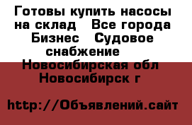 Готовы купить насосы на склад - Все города Бизнес » Судовое снабжение   . Новосибирская обл.,Новосибирск г.